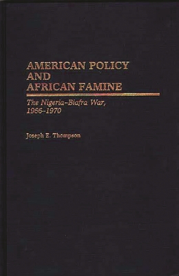 American Policy and African Famine: The Nigeria-Biafra War, 1966-1970 - Thompson, Joseph E
