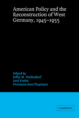 American Policy and the Reconstruction of West Germany, 1945-1955 - Diefendorf, Jeffry M. (Editor), and Frohn, Axel (Editor), and Rupieper, Hermann-Josef (Editor)