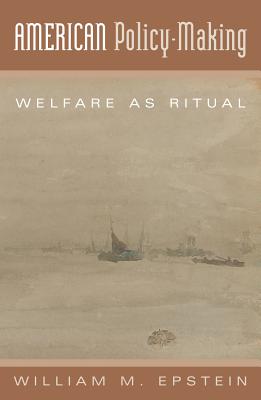 American Policy Making: Welfare as Ritual - Epstein, William M