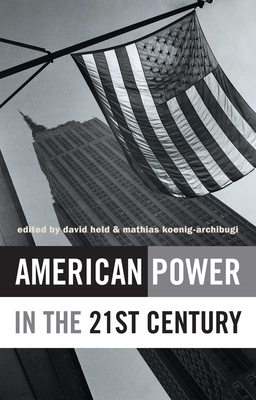 American Power in the 21st Century - Held, David, Prof. (Editor), and Koenig-Archibugi, Mathias, Dr. (Editor)