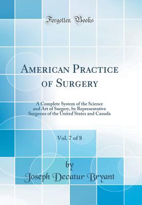 American Practice of Surgery, Vol. 7 of 8: A Complete System of the Science and Art of Surgery, by Representative Surgeons of the United States and Canada (Classic Reprint) - Bryant, Joseph Decatur