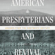 American Presbyterians and Revival: Lessons from the Nineteenth Century