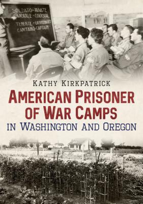 American Prisoner of War Camps in Washington and Oregon - Kirkpatrick, Kathy