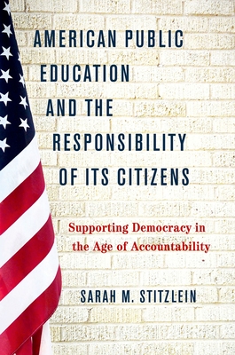 American Public Education and the Responsibility of Its Citizens: Supporting Democracy in the Age of Accountability - Stitzlein, Sarah M