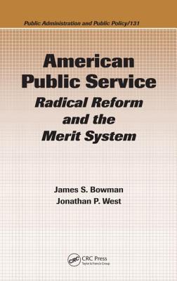 American Public Service: Radical Reform and the Merit System - Bowman, James S, and West, Jonathan P