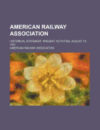 American Railway Association. Historical Statement. Present Activities. August 15, 1921