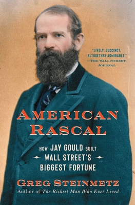 American Rascal: How Jay Gould Built Wall Street's Biggest Fortune - Steinmetz, Greg