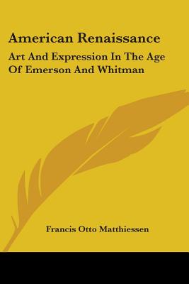 American Renaissance: Art and Expression in the Age of Emerson and Whitman - Matthiessen, Francis Otto