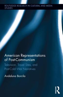 American Representations of Post-Communism: Television, Travel Sites, and Post-Cold War Narratives - Borcila, Andaluna