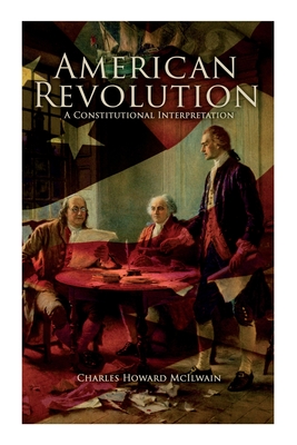 American Revolution: A Constitutional Interpretation - McIlwain, Charles Howard