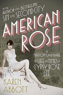 American Rose: A Nation Laid Bare: The Life and Times of Gypsy Rose Lee - Abbott, Karen