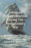 American Sailors & Marines During The Revolutionary War: In Their Own Words