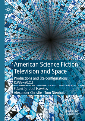 American Science Fiction Television and Space: Productions and (Re)configurations (1987-2021) - Hawkes, Joel (Editor), and Christie, Alexander (Editor), and Nienhuis, Tom (Editor)