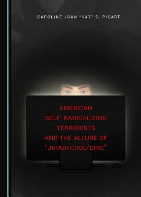 American Self-Radicalizing Terrorists and the Allure of "Jihadi Cool/Chic" - Picart, Caroline