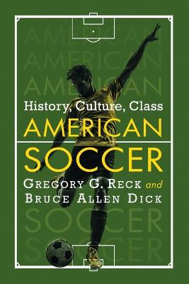 American Soccer: History, Culture, Class - Reck, Gregory G, and Dick, Bruce Allen