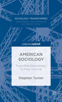 American Sociology: From Pre-Disciplinary to Post-Normal - Turner, S.