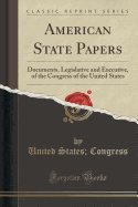 American State Papers: Documents, Legislative and Executive, of the Congress of the United States (Classic Reprint)