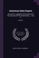 American State Papers: Documents, Legislative And Executive Of The Congress Of The United States ..., Part 5; Volume 1