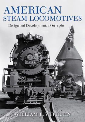 American Steam Locomotives: Design and Development, 1880-1960 - Withuhn, William L, and Hansen, Peter