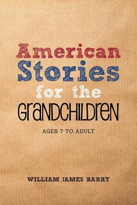 American Stories for the GRANDCHILDREN: Ages 7 to Adult - Barry, William James