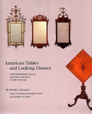 American Tables and Looking Glasses: In the Mabel Brady Garvan and Other Collections at Yale University - Barquist, David, and Elisabeth, Garrett (Contributions by), and Ward, Gerald (Contributions by)