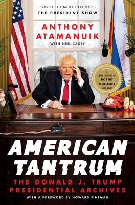 American Tantrum: The Donald J. Trump Presidential Archives - Atamanuik, Anthony, and Casey, Neil, and Fineman, Howard (Foreword by)