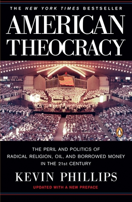 American Theocracy: The Peril and Politics of Radical Religion, Oil, and Borrowed Money in the 21st Century - Phillips, Kevin