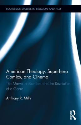 American Theology, Superhero Comics, and Cinema: The Marvel of Stan Lee and the Revolution of a Genre - Mills, Anthony