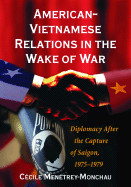 American-Vietnamese Relations in the Wake of War: Diplomacy After the Capture of Saigon, 1975-1979