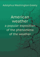 American Weather a Popular Exposition of the Phenomena of the Weather
