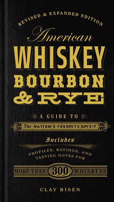 American Whiskey, Bourbon & Rye: A Guide to the Nation's Favorite Spirit - Risen, Clay
