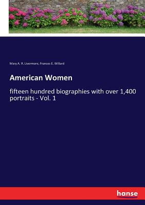American Women: fifteen hundred biographies with over 1,400 portraits - Vol. 1 - Willard, Frances E, and Livermore, Mary a R