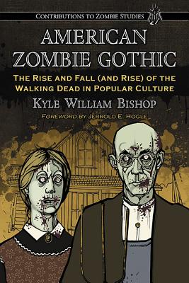 American Zombie Gothic: The Rise and Fall (and Rise) of the Walking Dead in Popular Culture - Bishop, Kyle William