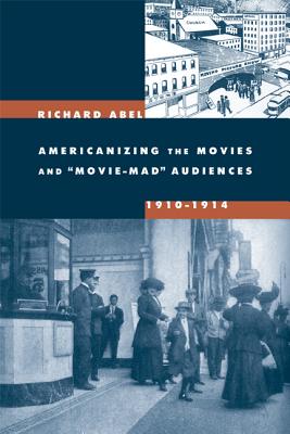 Americanizing the Movies and Movie-Mad Audiences, 1910-1914 - Abel, Richard