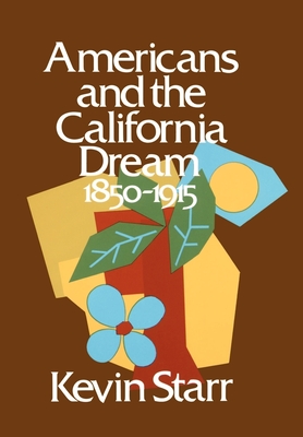 Americans and the California Dream: 1850-1915 - Starr, Kevin