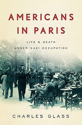 Americans in Paris: Life and Death Under Nazi Occupation - Glass, Charles