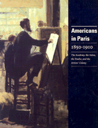 Americans Paris 1850-1910: The Academy, the Salon, the Studio, and the Artists' Colony