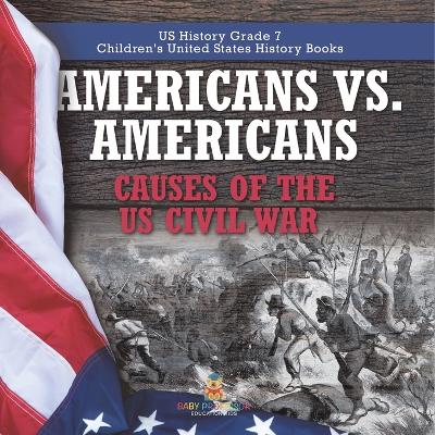 Americans vs. Americans Causes of the US Civil War US History Grade 7 Children's United States History Books - Baby Professor