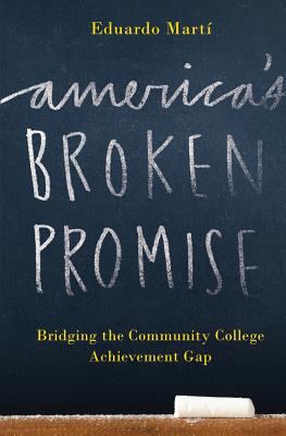 America's Broken Promise: Bridging the Community College Achievement Gap - Marti, Eduardo, and Ebersole, John (Foreword by)