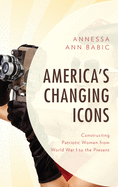 America's Changing Icons: Constructing Patriotic Women from World War I to the Present