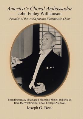 America's Choral Ambassador: John Finley Williamson - Beck, Joseph G