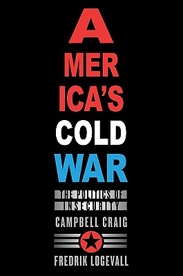 America's Cold War: The Politics of Insecurity - Craig, Campbell, Professor, and Logevall, Fredrik