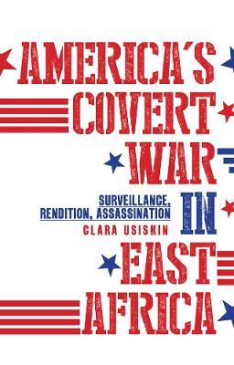 America's Covert War in East Africa: Surveillance, Rendition, Assassination - Usiskin, Clara