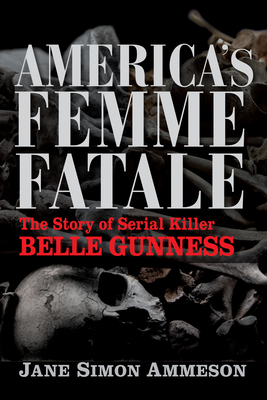 America's Femme Fatale: The Story of Serial Killer Belle Gunness - Ammeson, Jane Simon