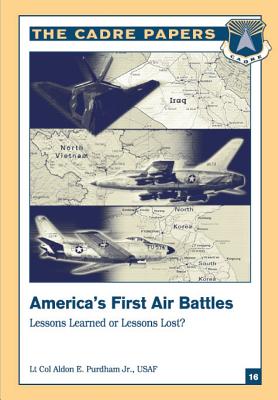 America's First Air Battles: Lessons Learned or Lessons Lost?: A CADRE Paper - Press, Air University (Contributions by), and Purdham, Jr Lieutenant Colonel Usaf