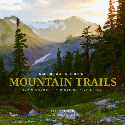 America's Great Mountain Trails: 100 Highcountry Hikes of a Lifetime - Palmer, Tim, and Williams, Jamie (Foreword by)