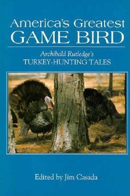 America's Greatest Game Bird: Archibald Rutledge's Turkey-Hunting Tales - Casada, Jim (Editor), and Rutledge, Archibald