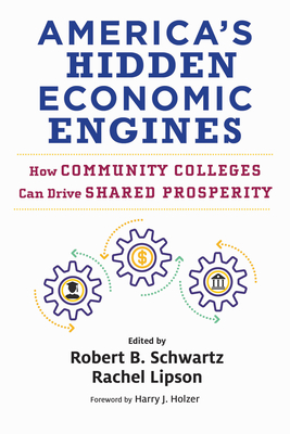 America's Hidden Economic Engines: How Community Colleges Can Drive Shared Prosperity - Schwartz, Robert B (Editor), and Lipson, Rachel (Editor), and Holzer, Harry J (Foreword by)