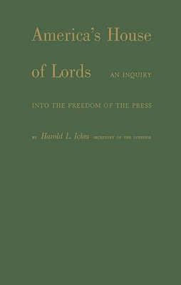 America's House of Lords: An Inquiry Into the Freedom of the Press - Ickes, Harold L, and Unknown