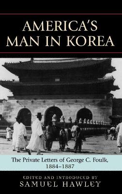 America's Man in Korea: The Private Letters of George C. Foulk, 1884-1887 - Hawley, Samuel (Editor)